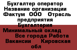 Бухгалтер-оператор › Название организации ­ Фактум, ООО › Отрасль предприятия ­ Бухгалтерия › Минимальный оклад ­ 15 000 - Все города Работа » Вакансии   . Кировская обл.